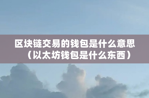 以太坊区块链是什么(以太坊区块链是什么意思怎么赚钱)