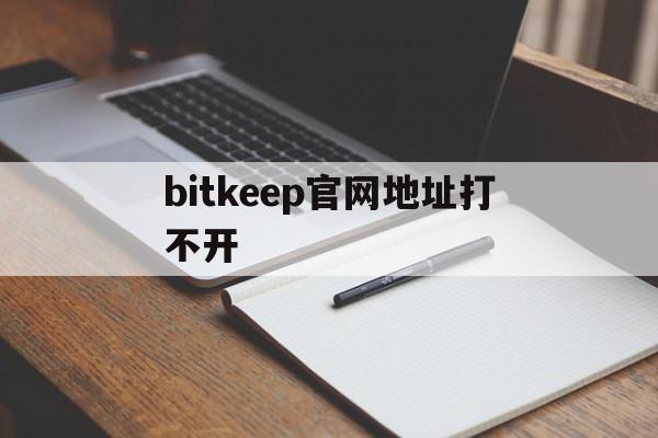 bitkeep官网地址打不开的简单介绍