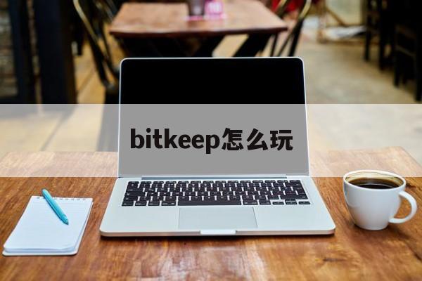 bitkeep怎么玩(bitkeep官方下载)