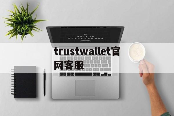 trustwallet官网客服的简单介绍