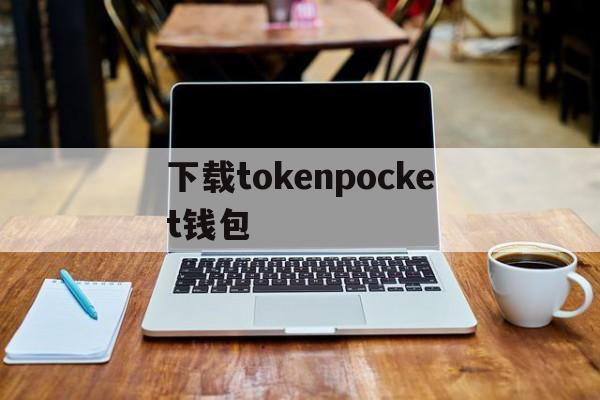 下载tokenpocket钱包的简单介绍