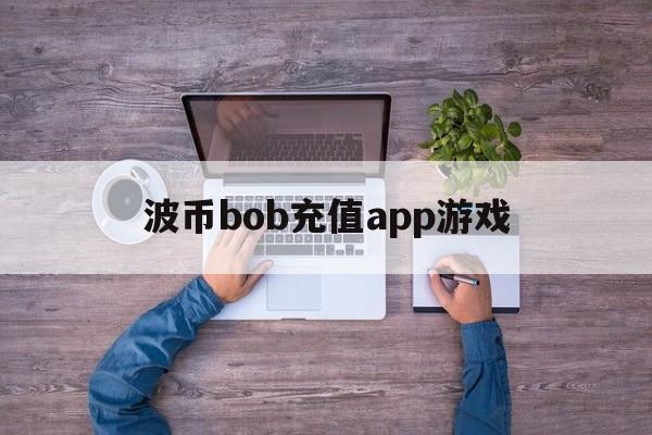 包含波币bob充值app游戏的词条