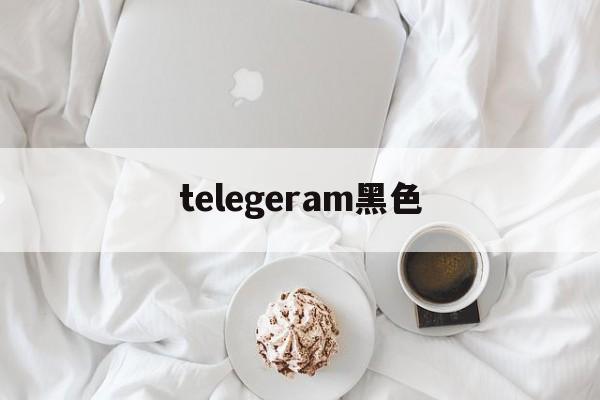 telegeram黑色(telegeram官网版下载)